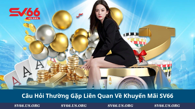 Câu Hỏi Thường Gặp Liên Quan Về Khuyến Mãi SV66