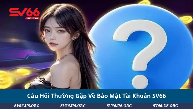 Câu Hỏi Thường Gặp Về Bảo Mật Tài Khoản SV66