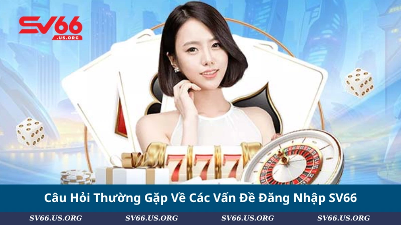 Câu Hỏi Thường Gặp Về Các Vấn Đề Đăng Nhập SV66