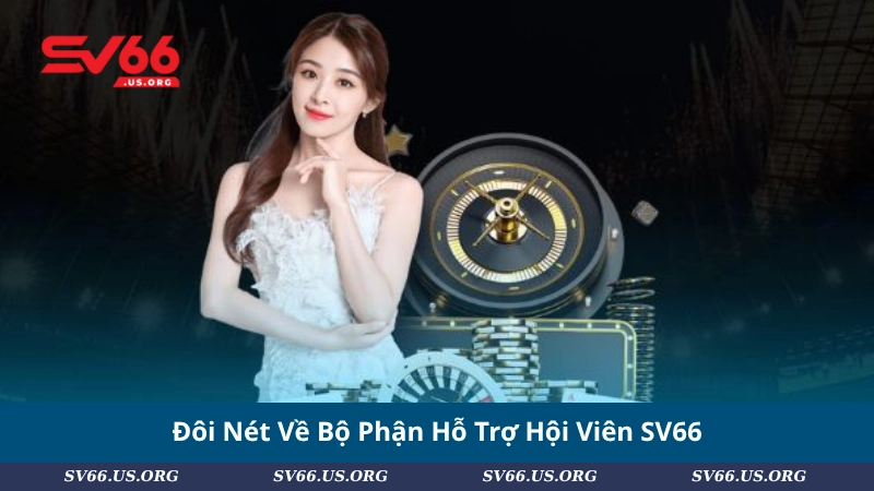 Đôi Nét Về Bộ Phận Hỗ Trợ Hội Viên SV66