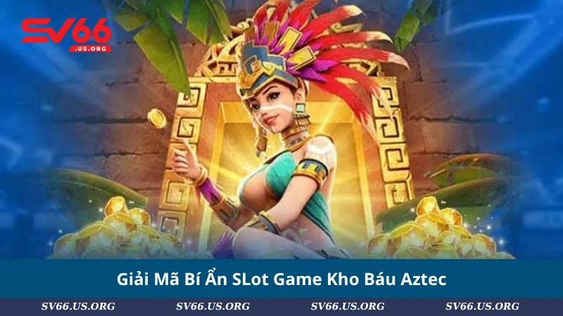 Giải Mã Bí Ẩn SLot Game Kho Báu Aztec