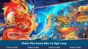 Khám Phá Game Bắn Cá Ngũ Long
