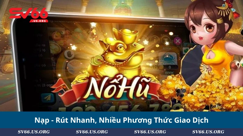 Nạp - Rút Nhanh, Nhiều Phương Thức Giao Dịch