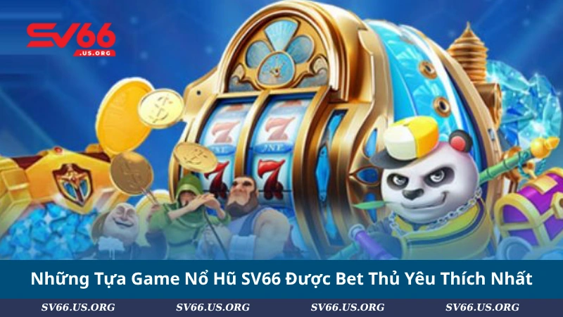 Những Tựa Game Nổ Hũ SV66 Được Bet Thủ Yêu Thích Nhất