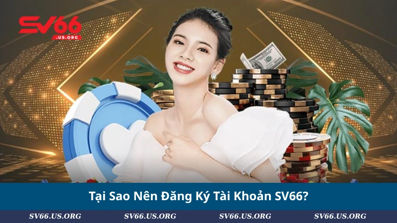 Tại Sao Nên Đăng Ký Tài Khoản SV66?