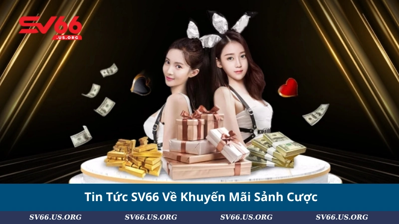 Tin Tức SV66 Về Khuyến Mãi Sảnh Cược